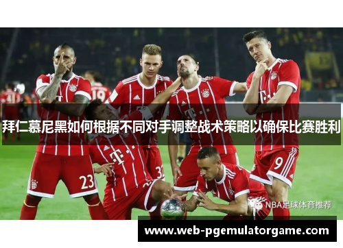 拜仁慕尼黑如何根据不同对手调整战术策略以确保比赛胜利
