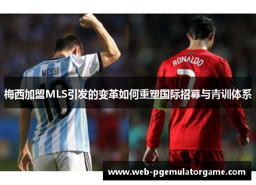 梅西加盟MLS引发的变革如何重塑国际招募与青训体系