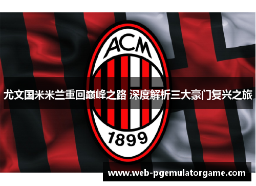尤文国米米兰重回巅峰之路 深度解析三大豪门复兴之旅
