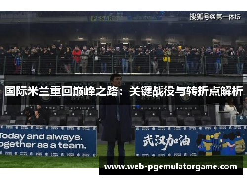 国际米兰重回巅峰之路：关键战役与转折点解析