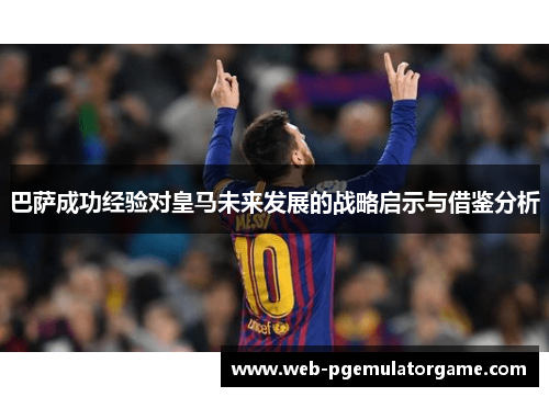 巴萨成功经验对皇马未来发展的战略启示与借鉴分析