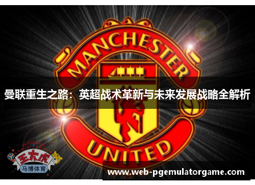 曼联重生之路：英超战术革新与未来发展战略全解析