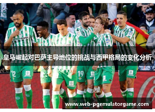 皇马崛起对巴萨主导地位的挑战与西甲格局的变化分析
