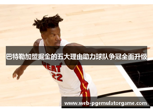 巴特勒加盟掘金的五大理由助力球队争冠全面升级