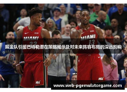 掘金队引援巴特勒潜在策略揭示及对未来阵容布局的深远影响