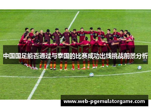 中国国足能否通过与泰国的比赛成功出线挑战前景分析