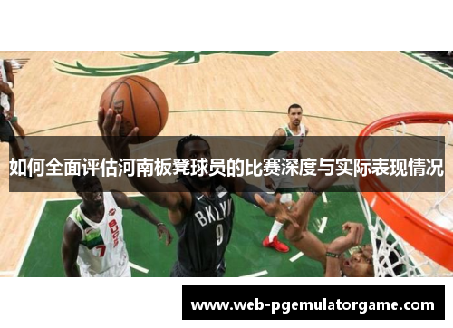 如何全面评估河南板凳球员的比赛深度与实际表现情况