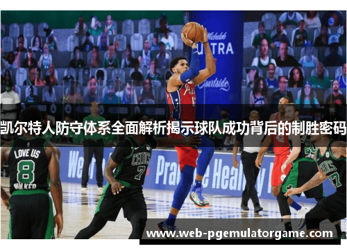 凯尔特人防守体系全面解析揭示球队成功背后的制胜密码