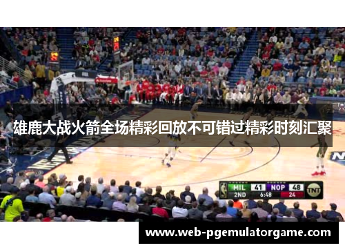 雄鹿大战火箭全场精彩回放不可错过精彩时刻汇聚