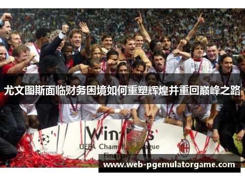 尤文图斯面临财务困境如何重塑辉煌并重回巅峰之路