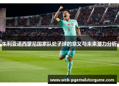 朱利亚诺西蒙尼国家队处子球的意义与未来潜力分析