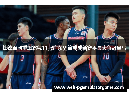 杜锋军团重现霸气11冠广东男篮或成新赛季最大争冠黑马