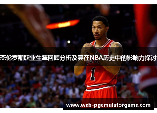杰伦罗斯职业生涯回顾分析及其在NBA历史中的影响力探讨