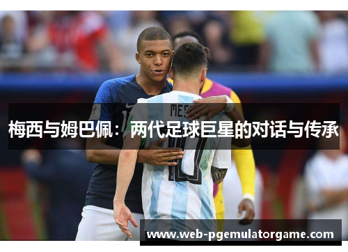 梅西与姆巴佩：两代足球巨星的对话与传承