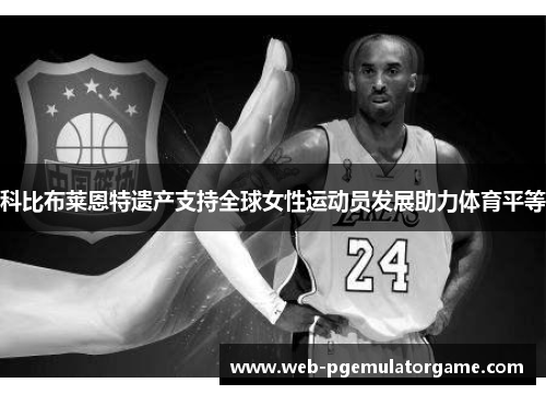 科比布莱恩特遗产支持全球女性运动员发展助力体育平等