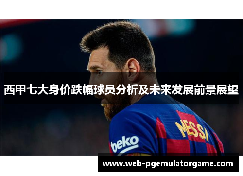 西甲七大身价跌幅球员分析及未来发展前景展望