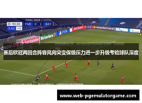 赛后欧冠两回合阵容风向突变保级压力进一步升级考验球队深度