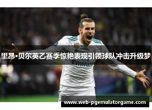 里昂·贝尔英乙赛季惊艳表现引领球队冲击升级梦